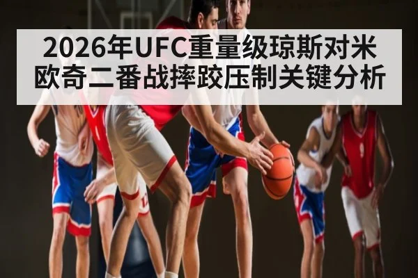 2026年UFC重量级琼斯对米欧奇二番战摔跤压制关键分析