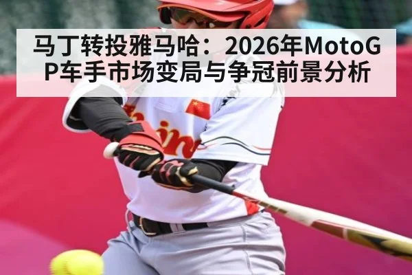 马丁转投雅马哈：2026年MotoGP车手市场变局与争冠前景分析