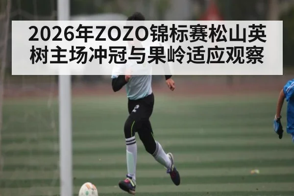 2026年ZOZO锦标赛松山英树主场冲冠与果岭适应观察