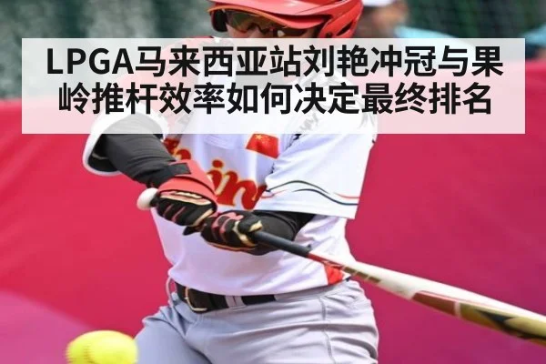 LPGA马来西亚站刘艳冲冠与果岭推杆效率如何决定最终排名